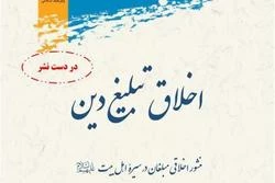 «اخلاق تبلیغ دین؛ منشور اخلاقی مبلغان در سیره اهل بیت» منتشر می‌شود