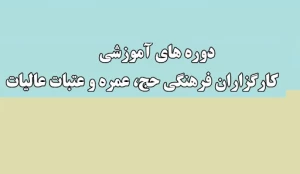 آغاز دومین دوره آموزش خادمان فرهنگی حج ، عمره و عتبات در سال 1400
